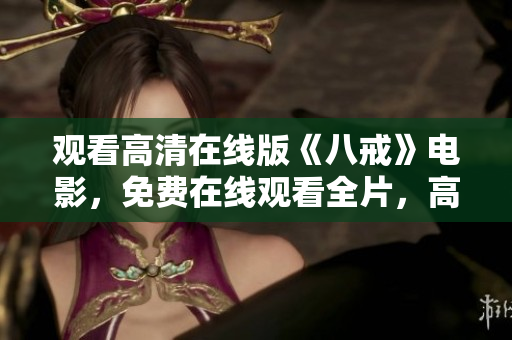 觀看高清在線版《八戒》電影，免費(fèi)在線觀看全片，高清完整版免費(fèi)觀看。