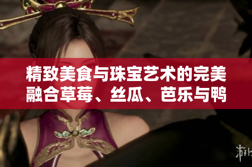 精致美食與珠寶藝術(shù)的完美融合草莓、絲瓜、芭樂(lè)與鴨脖拼盤(pán)，搭配翡翠手鐲，令人賞心悅目