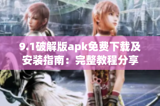 9.1破解版apk免費下載及安裝指南：完整教程分享