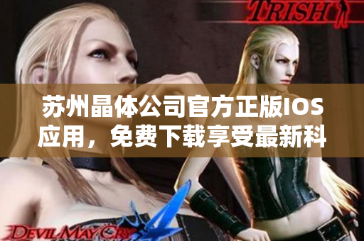 蘇州晶體公司官方正版IOS應(yīng)用，免費下載享受最新科技體驗