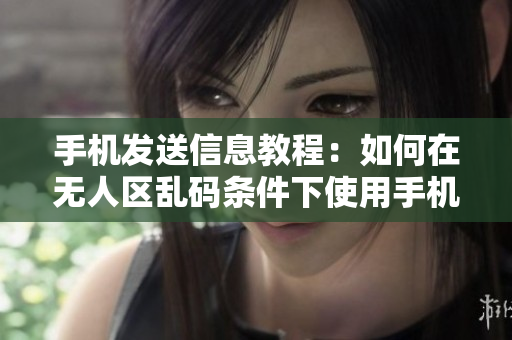 手機(jī)發(fā)送信息教程：如何在無人區(qū)亂碼條件下使用手機(jī)發(fā)送消息