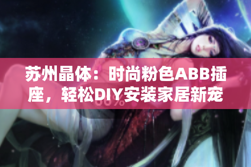 蘇州晶體：時(shí)尚粉色ABB插座，輕松DIY安裝家居新寵