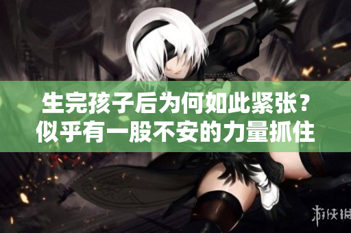 生完孩子后為何如此緊張？似乎有一股不安的力量抓住了這位母親