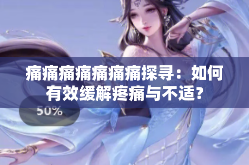 痛痛痛痛痛痛痛探尋：如何有效緩解疼痛與不適？