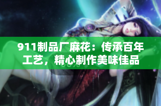 911制品廠麻花：傳承百年工藝，精心制作美味佳品
