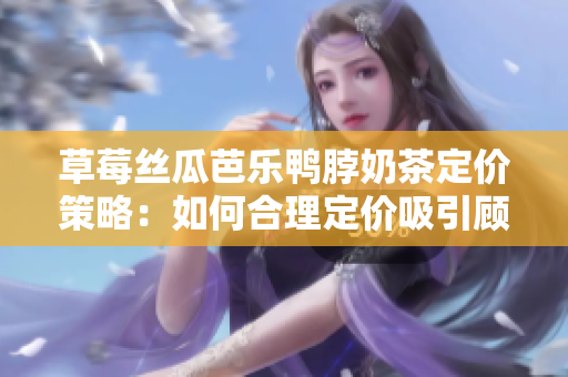 草莓絲瓜芭樂鴨脖奶茶定價策略：如何合理定價吸引顧客？