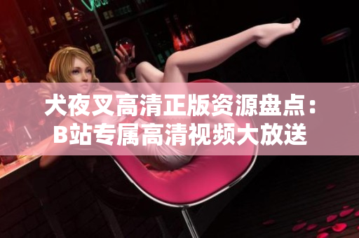 犬夜叉高清正版資源盤點(diǎn)：B站專屬高清視頻大放送