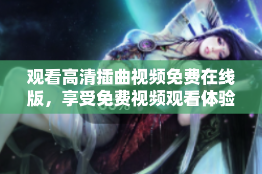 觀看高清插曲視頻免費(fèi)在線版，享受免費(fèi)視頻觀看體驗(yàn)