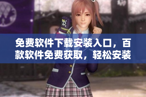 免費(fèi)軟件下載安裝入口，百款軟件免費(fèi)獲取，輕松安裝使用