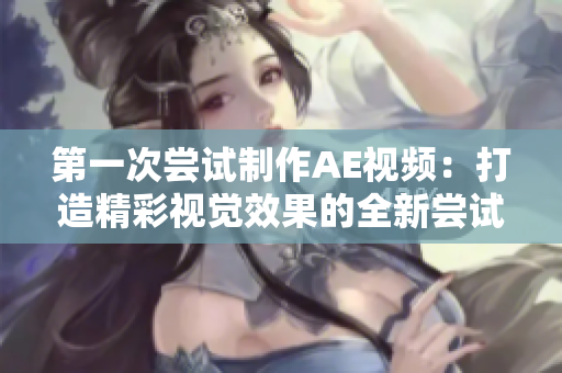 第一次嘗試制作AE視頻：打造精彩視覺(jué)效果的全新嘗試