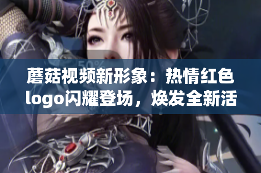 蘑菇視頻新形象：熱情紅色logo閃耀登場，煥發(fā)全新活力