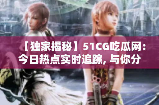 【獨家揭秘】51CG吃瓜網(wǎng)：今日熱點實時追蹤, 與你分享最新最鮮的娛樂資訊!