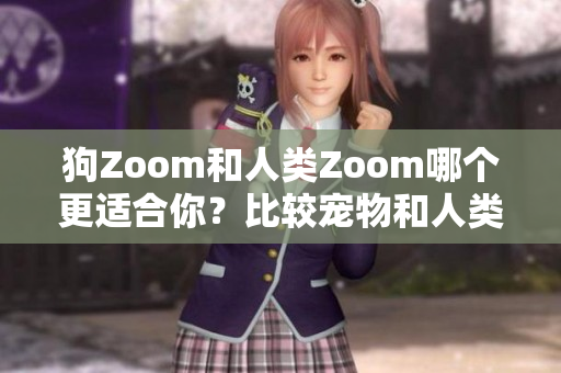 狗Zoom和人類Zoom哪個(gè)更適合你？比較寵物和人類視頻會(huì)議軟件的優(yōu)缺點(diǎn)
