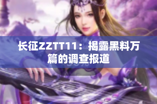 長征ZZTT11：揭露黑料萬篇的調(diào)查報(bào)道