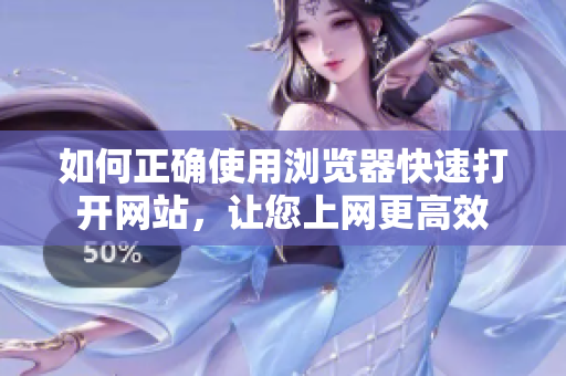 如何正確使用瀏覽器快速打開網(wǎng)站，讓您上網(wǎng)更高效