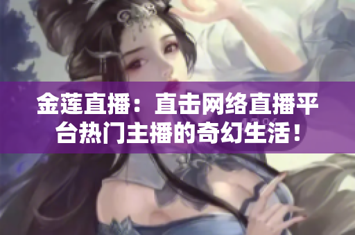 金蓮直播：直擊網(wǎng)絡直播平臺熱門主播的奇幻生活！