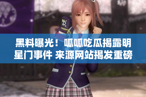 黑料曝光！呱呱吃瓜揭露明星門事件 來源網(wǎng)站揭發(fā)重磅黑料