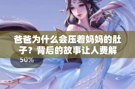 爸爸為什么會(huì)壓著媽媽的肚子？背后的故事讓人費(fèi)解