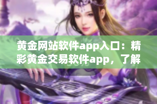 黃金網(wǎng)站軟件app入口：精彩黃金交易軟件app，了解黃金行情，投資黃金首選平臺(tái)
