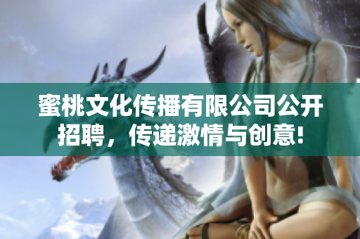 蜜桃文化傳播有限公司公開招聘，傳遞激情與創(chuàng)意!