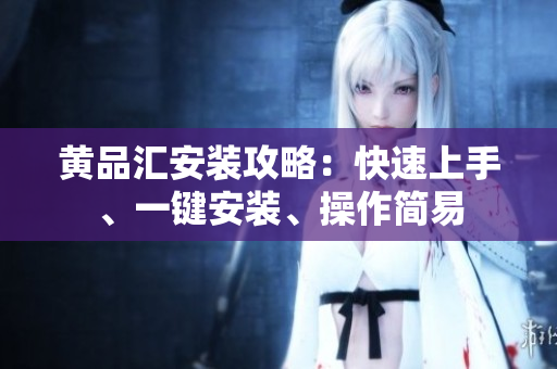 黃品匯安裝攻略：快速上手、一鍵安裝、操作簡易