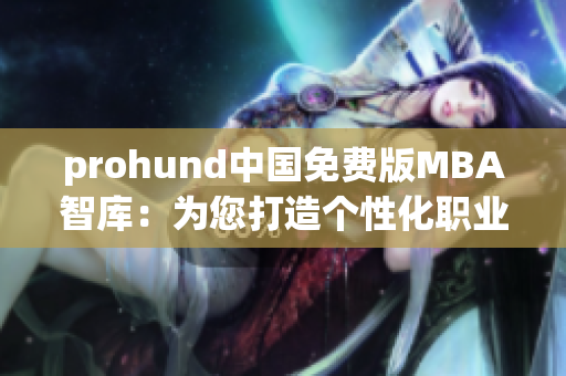 prohund中國免費(fèi)版MBA智庫：為您打造個(gè)性化職業(yè)發(fā)展之路