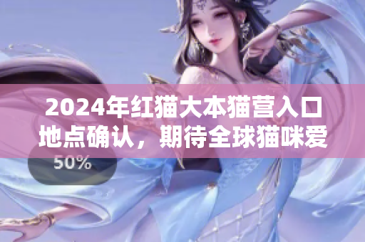 2024年紅貓大本貓營(yíng)入口地點(diǎn)確認(rèn)，期待全球貓咪愛(ài)好者的到來(lái)