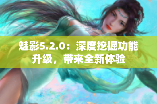 魅影5.2.0：深度挖掘功能升級，帶來全新體驗