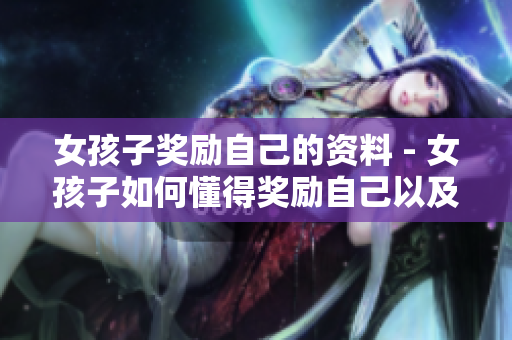 女孩子獎勵自己的資料 - 女孩子如何懂得獎勵自己以及其益處
