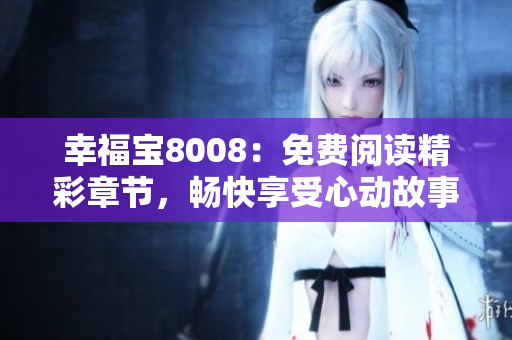 幸福寶8008：免費(fèi)閱讀精彩章節(jié)，暢快享受心動故事