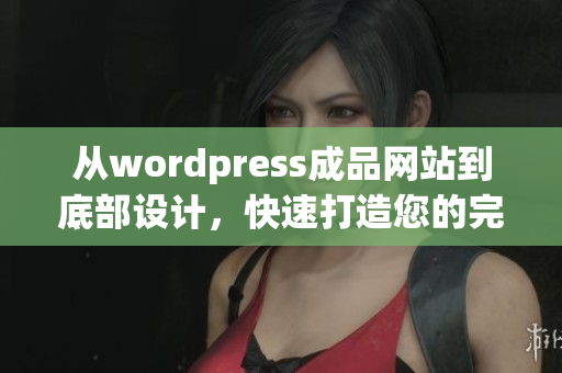從wordpress成品網(wǎng)站到底部設(shè)計，快速打造您的完美網(wǎng)站