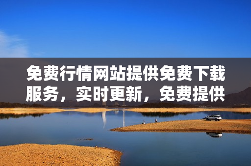 免費行情網(wǎng)站提供免費下載服務(wù)，實時更新，免費提供國內(nèi)外行情數(shù)據(jù)