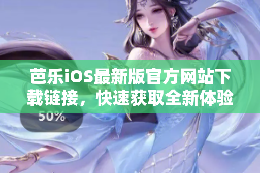 芭樂iOS最新版官方網(wǎng)站下載鏈接，快速獲取全新體驗(yàn)
