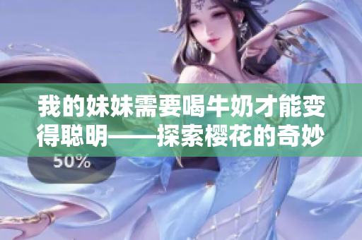 我的妹妹需要喝牛奶才能變得聰明——探索櫻花的奇妙效益