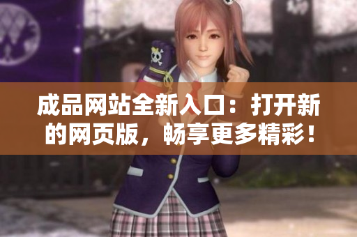 成品網(wǎng)站全新入口：打開新的網(wǎng)頁(yè)版，暢享更多精彩！