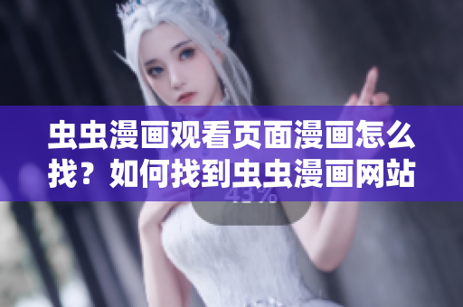 蟲蟲漫畫觀看頁面漫畫怎么找？如何找到蟲蟲漫畫網(wǎng)站的入口？