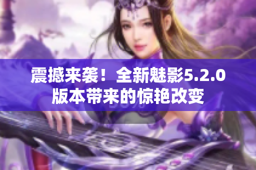 震撼來襲！全新魅影5.2.0版本帶來的驚艷改變