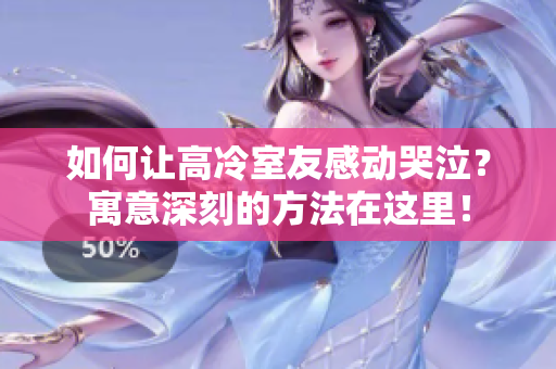如何讓高冷室友感動(dòng)哭泣？寓意深刻的方法在這里！