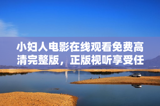 小婦人電影在線觀看免費高清完整版，正版視聽享受任你看