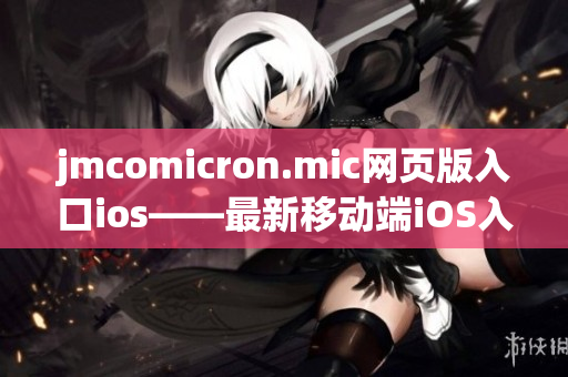 jmcomicron.mic網(wǎng)頁版入口ios——最新移動端iOS入口上線，專為iOS用戶定制的精彩漫畫閱讀體驗！