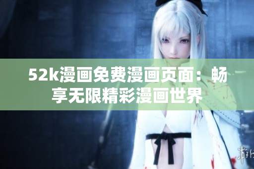 52k漫畫免費漫畫頁面：暢享無限精彩漫畫世界