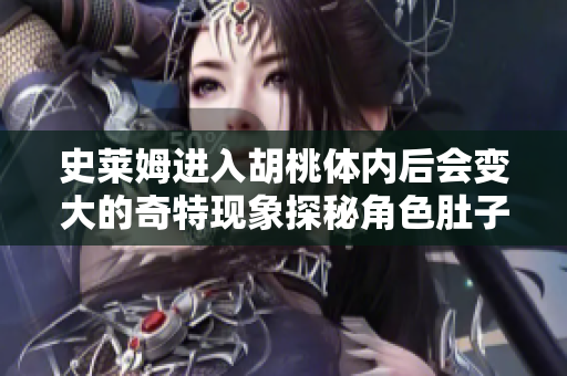 史萊姆進入胡桃體內(nèi)后會變大的奇特現(xiàn)象探秘角色肚子變大的原因