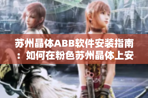 蘇州晶體ABB軟件安裝指南：如何在粉色蘇州晶體上安裝ABB軟件