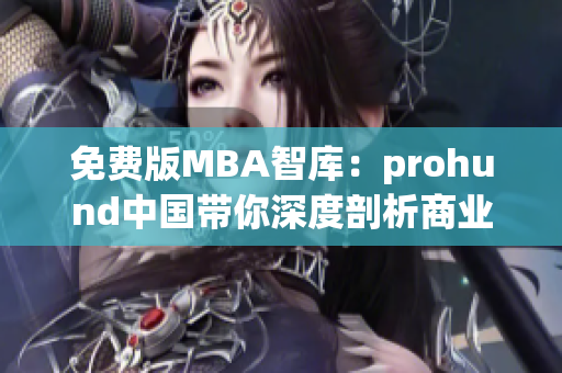 免費版MBA智庫：prohund中國帶你深度剖析商業(yè)管理，解鎖智慧商業(yè)的奧秘