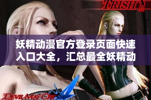 妖精動漫官方登錄頁面快速入口大全，匯總最全妖精動漫官網(wǎng)登錄方式