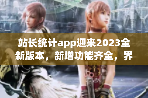 站長統(tǒng)計app迎來2023全新版本，新增功能齊全，界面更清晰