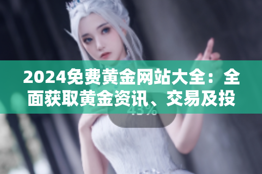 2024免費(fèi)黃金網(wǎng)站大全：全面獲取黃金資訊、交易及投資指南