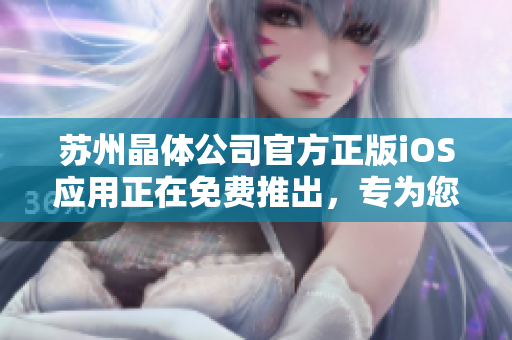 蘇州晶體公司官方正版iOS應(yīng)用正在免費推出，專為您提供最新的產(chǎn)品信息和技術(shù)支持