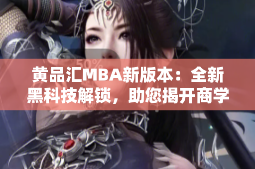 黃品匯MBA新版本：全新黑科技解鎖，助您揭開商學(xué)奇思妙想