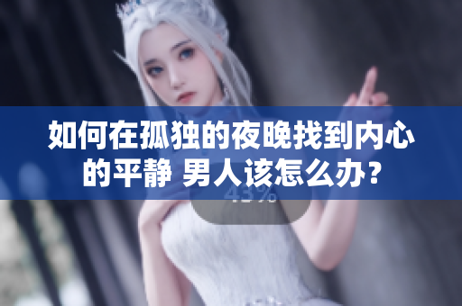如何在孤獨的夜晚找到內(nèi)心的平靜 男人該怎么辦？